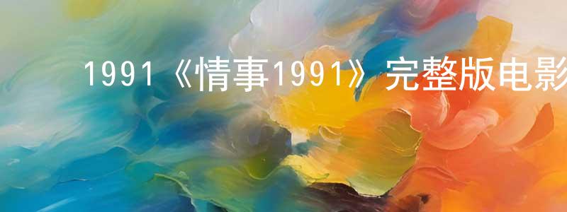 ﻿陈开斌发布﻿1991《情事1991》完整版电影/在线观看/百度云-美剧天堂
